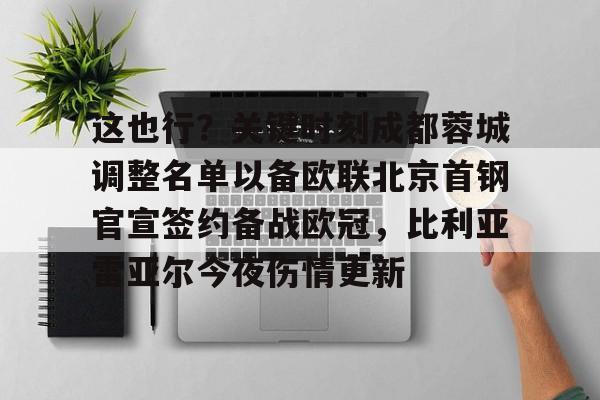 博彩网址大全-关于这也行？关键时刻成都蓉城调整名单以备欧联北京首钢官宣签约备战欧冠，比利亚雷亚尔今夜伤情更新的信息