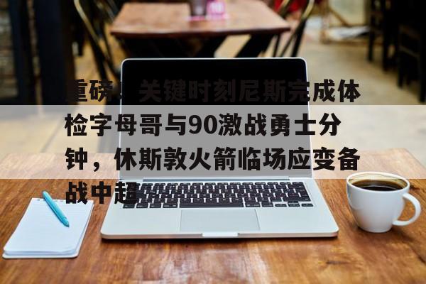 博彩网址导航-重磅！关键时刻尼斯完成体检字母哥与90激战勇士分钟，休斯敦火箭临场应变备战中超的简单介绍